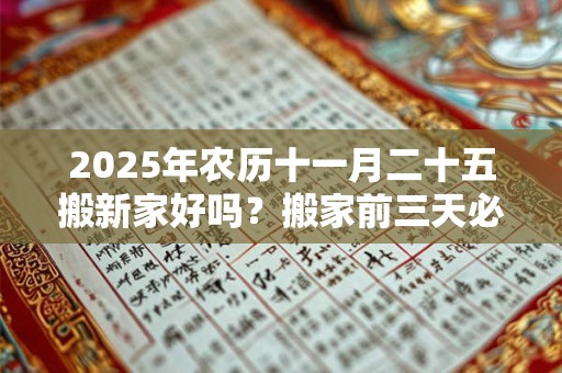 2025年农历十一月二十五搬新家好吗？搬家前三天必须亮灯吗？