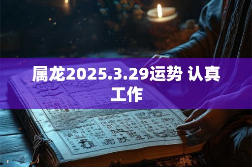 属龙2025.3.29运势 认真工作