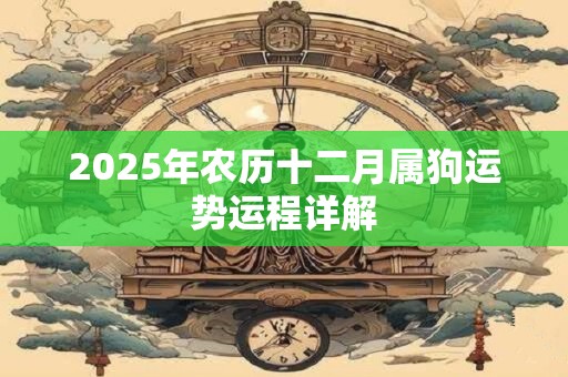 2025年农历十二月属狗运势运程详解
