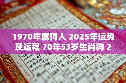 1970年属狗人 2025年运势及运程 70年53岁生肖狗 2025年每月运势