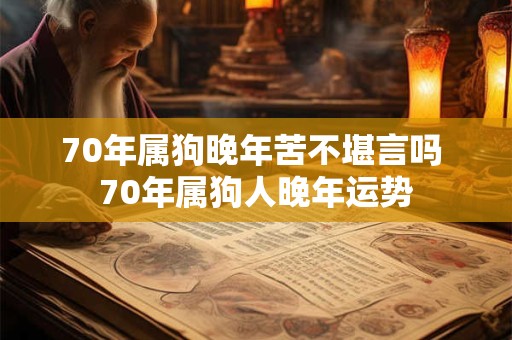 70年属狗晚年苦不堪言吗 70年属狗人晚年运势