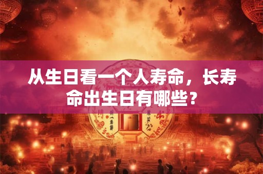 从生日看一个人寿命，长寿命出生日有哪些？