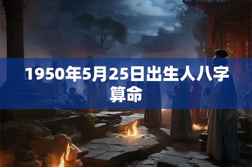 1950年5月25日出生人八字算命