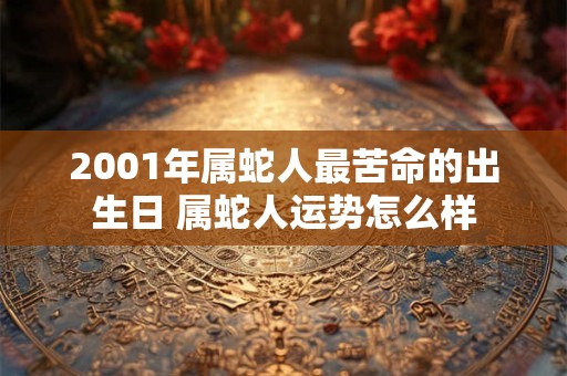 2001年属蛇人最苦命的出生日 属蛇人运势怎么样