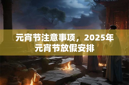 元宵节注意事项，2025年元宵节放假安排