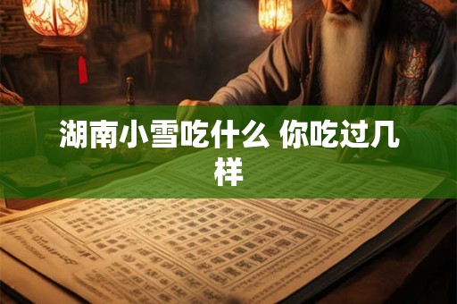 湖南小雪吃什么 你吃过几样