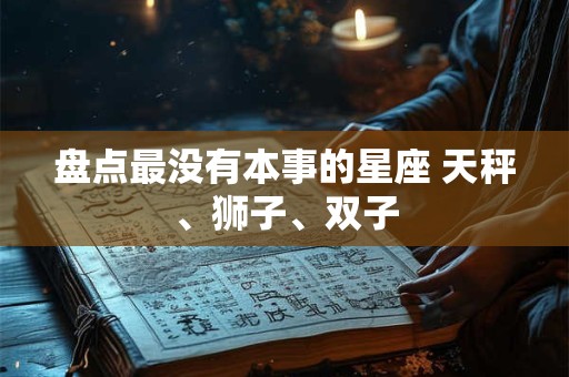 盘点最没有本事的星座 天秤、狮子、双子