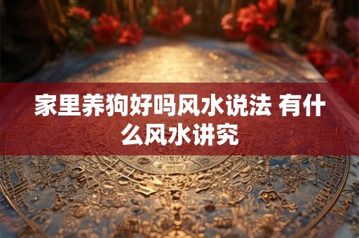 家里养狗好吗风水说法 有什么风水讲究