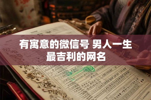 有寓意的微信号 男人一生最吉利的网名