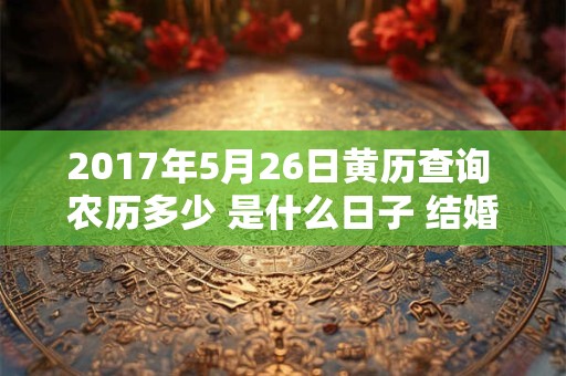2017年5月26日黄历查询 农历多少 是什么日子 结婚吉时