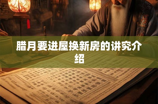 腊月要进屋换新房的讲究介绍