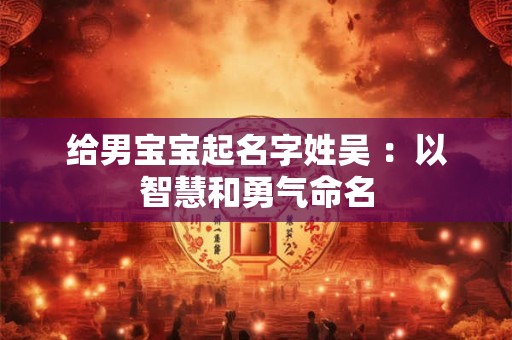 给男宝宝起名字姓吴 ：以智慧和勇气命名