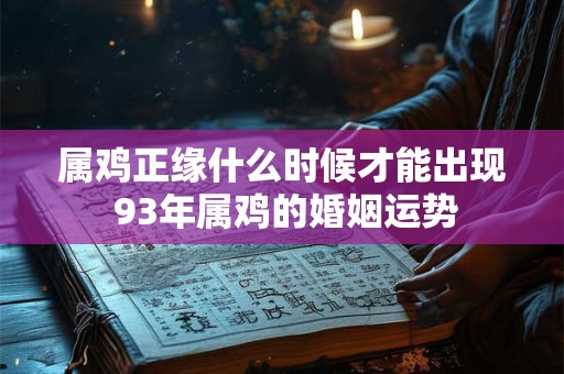 属鸡正缘什么时候才能出现 93年属鸡的婚姻运势