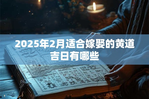 2025年2月适合嫁娶的黄道吉日有哪些