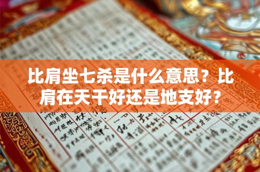 比肩坐七杀是什么意思？比肩在天干好还是地支好？