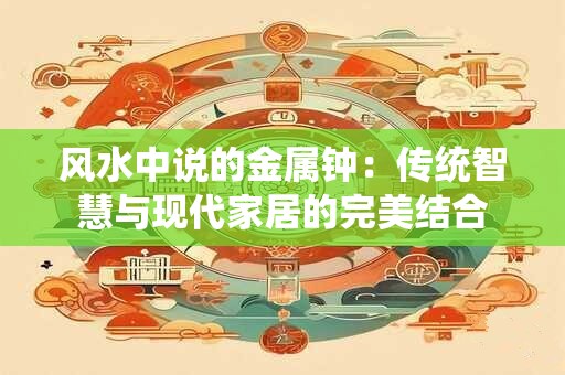 风水中说的金属钟：传统智慧与现代家居的完美结合