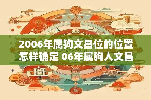 2006年属狗文昌位的位置怎样确定 06年属狗人文昌位在哪