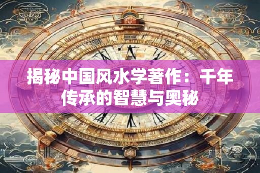 揭秘中国风水学著作：千年传承的智慧与奥秘