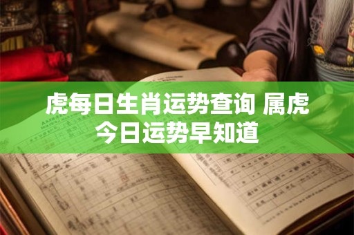 虎每日生肖运势查询 属虎今日运势早知道