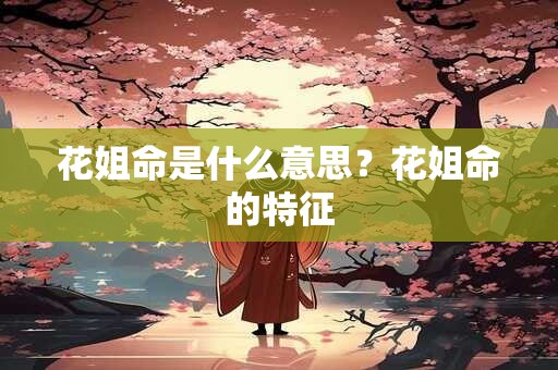 花姐命是什么意思？花姐命的特征