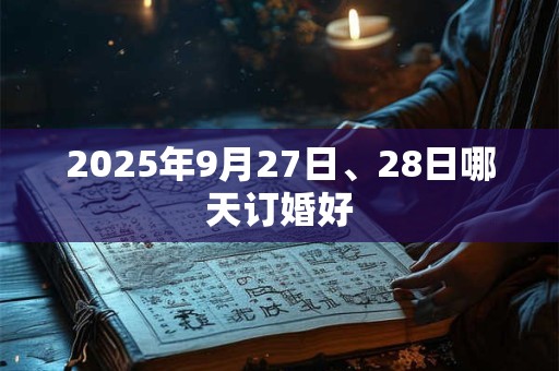 2025年9月27日、28日哪天订婚好
