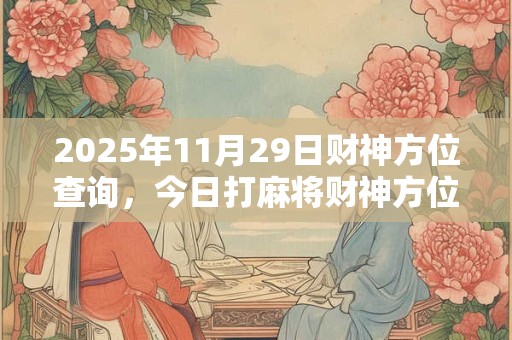 2025年11月29日财神方位查询，今日打麻将财神方位一览表