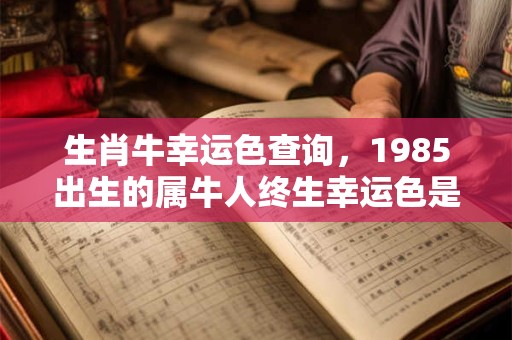 生肖牛幸运色查询，1985出生的属牛人终生幸运色是什么
