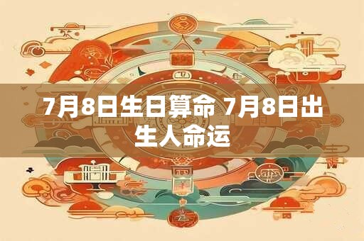 7月8日生日算命 7月8日出生人命运