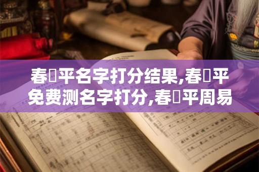 春漸平名字打分结果,春漸平免费测名字打分,春漸平周易免费测名字打分