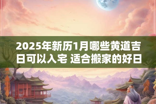 2026年新历1月哪些黄道吉日可以入宅 适合搬家的好日子
