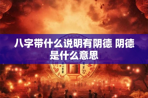 八字带什么说明有阴德 阴德是什么意思