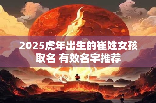 2025虎年出生的崔姓女孩取名 有效名字推荐