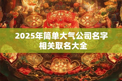 2025年简单大气公司名字  相关取名大全
