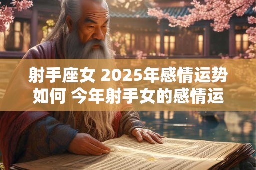 射手座女 2025年感情运势如何 今年射手女的感情运走向