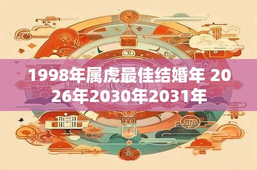 1998年属虎最佳结婚年 2026年2030年2031年