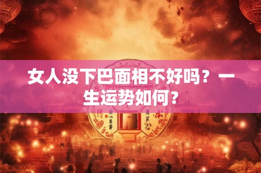 女人没下巴面相不好吗？一生运势如何？