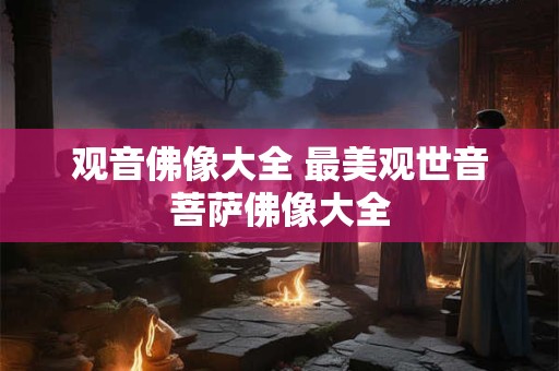 观音佛像大全 最美观世音菩萨佛像大全
