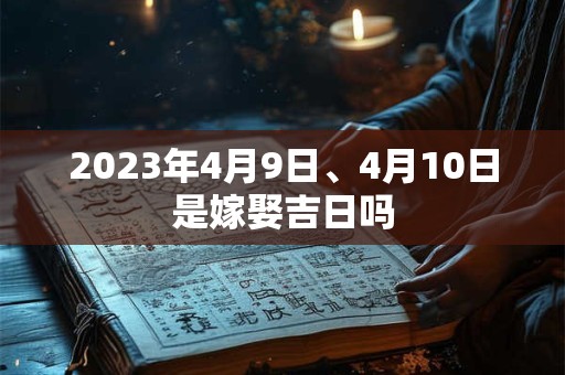 2023年4月9日、4月10日是嫁娶吉日吗