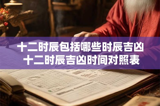 十二时辰包括哪些时辰吉凶 十二时辰吉凶时间对照表