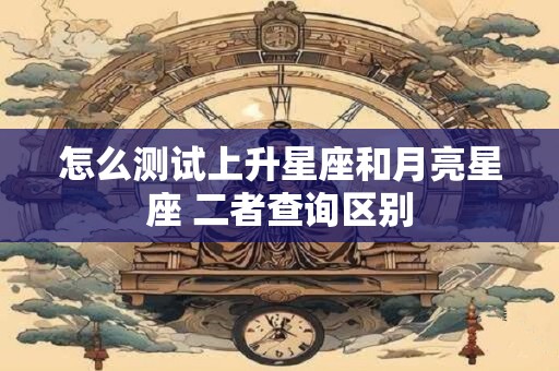 怎么测试上升星座和月亮星座 二者查询区别