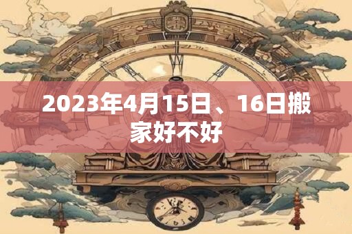 2023年4月15日、16日搬家好不好