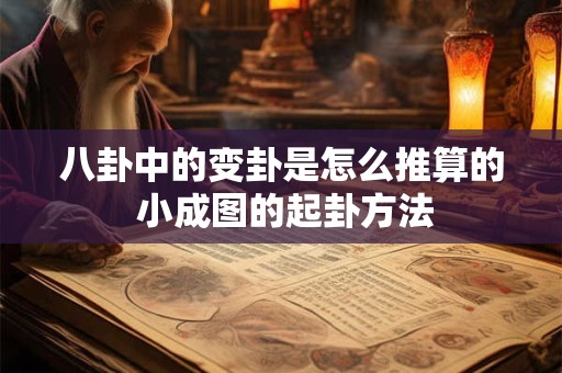 八卦中的变卦是怎么推算的 小成图的起卦方法