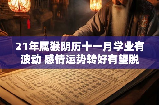 21年属猴阴历十一月学业有波动 感情运势转好有望脱单