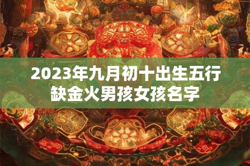 2023年九月初十出生五行缺金火男孩女孩名字
