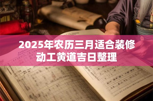 2025年农历三月适合装修动工黄道吉日整理