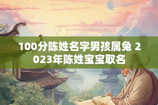 100分陈姓名字男孩属兔 2023年陈姓宝宝取名