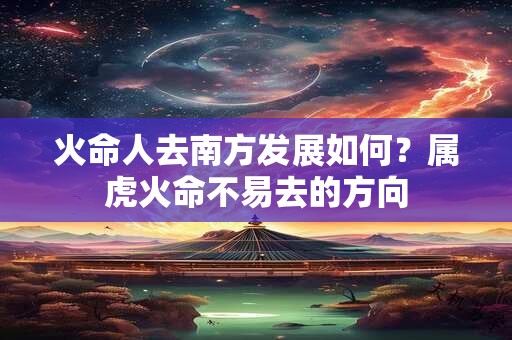 火命人去南方发展如何？属虎火命不易去的方向