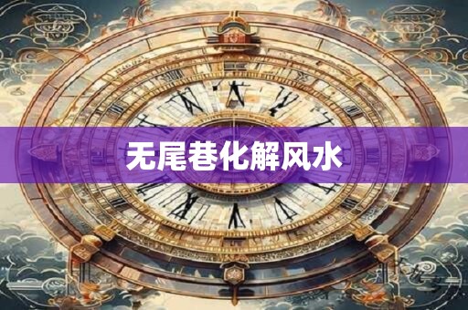 无尾巷化解风水