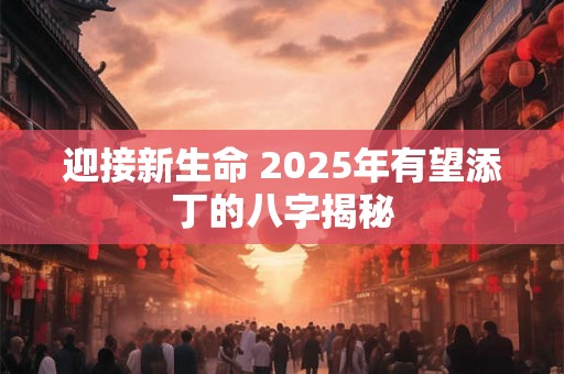 迎接新生命 2025年有望添丁的八字揭秘