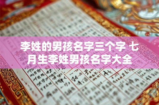 李姓的男孩名字三个字 七月生李姓男孩名字大全 李姓的男孩名字三个字 七月生李姓男孩名字大全